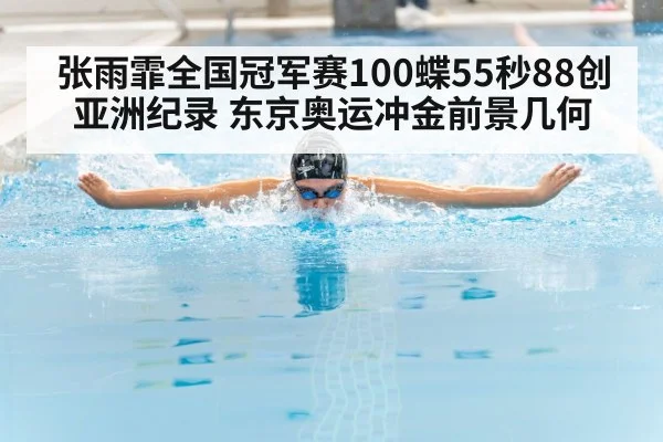 张雨霏全国冠军赛100蝶55秒88创亚洲纪录 东京奥运冲金前景几何