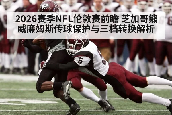 2026赛季NFL伦敦赛前瞻 芝加哥熊威廉姆斯传球保护与三档转换解析