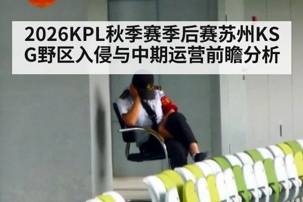 2026KPL秋季赛季后赛苏州KSG野区入侵与中期运营前瞻分析